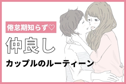 倦怠期知らず。好きを更新し続けるカップルのルーティーン