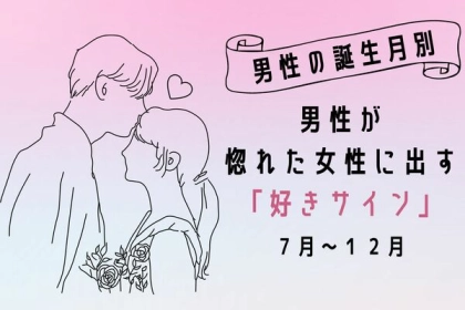 【男性の誕生月別】見落としてない？男性が惚れた女性に出す「好きサイン」＜７月～１２月＞