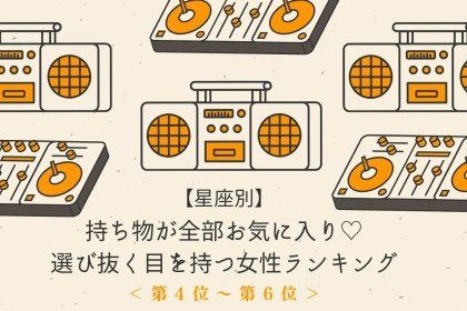 【星座別】持ち物が全部お気に入り♡選び抜く目を持つ女性ランキング＜第４位〜第６位＞