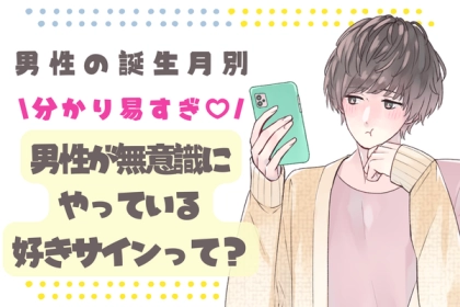 男性の誕生月でわかる！男が無意識にやっている「好きサイン」＜１月～６月＞