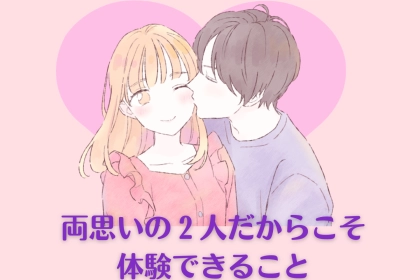 告白されるのも時間の問題です。両思いの２人だからこそ体験できること