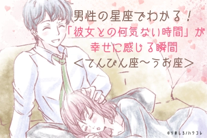 男性の星座でわかる！「彼女との何気ない時間」が幸せに感じる瞬間＜てんびん座〜うお座＞