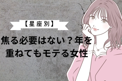 【星座別】焦る必要はない？年を重ねてもモテる女性ランキング＜最下位～第１０位＞