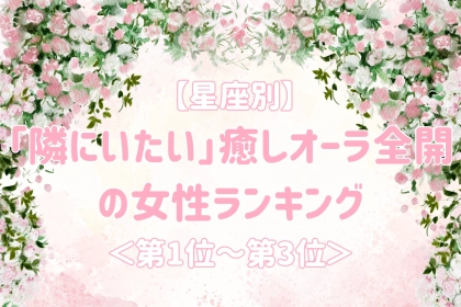 【星座別】一緒にいると心が安らぐ女性ランキング＜第１位～第３位＞