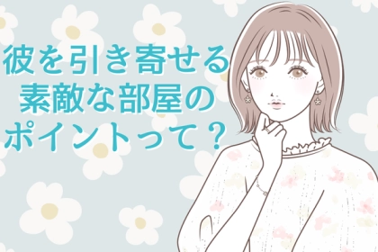 モテ部屋♡彼を引き寄せる素敵な部屋のポイントって？第３位：アロマの魔法、第２位：おしゃれ収納術、第１位は...？