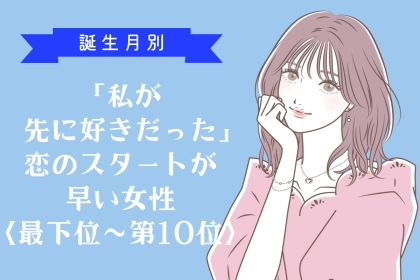【誕生月別】「私が先に好きだった」恋のスタートが早い女性ランキング＜最下位～第１０位＞