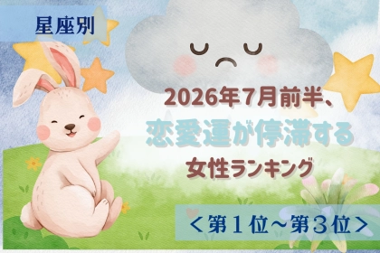 【星座別】2026年７月前半、恋愛運が停滞する女性ランキング＜第１位〜第３位＞