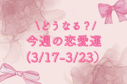 【星座別】どうなる？今週の恋愛運(3/17-3/23）＜おひつじ座〜おとめ座＞