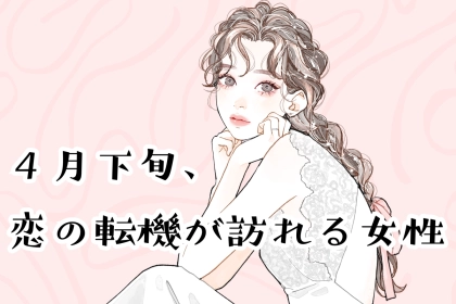 【星座別】４月下旬、恋の転機が訪れる女性ランキング＜第４位～第６位＞