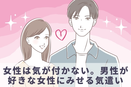 【意外と女性は気が付かないかも】男性が好きな女性にみせる気遣い
