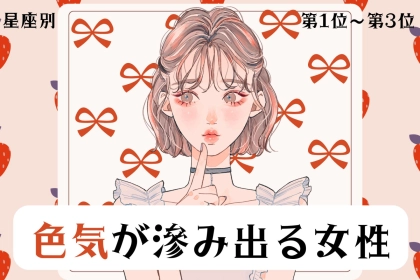 【星座別】「あの目線にやられた…」色気が滲み出る女性ランキング＜第１位〜第３位＞