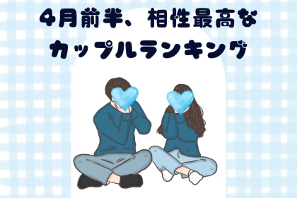 【星座別】４月前半、相性最高なカップルランキング＜第１位〜第３位＞