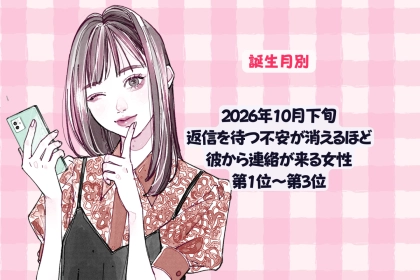 【誕生月別】2026年10月下旬、返信を待つ不安が消えるほど、彼から連絡が来る女性ランキング＜第１位～第３位＞