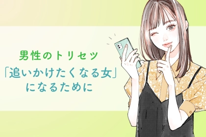 「追いかけたくなる女」になるための男性心理トリセツ