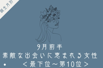 【誕生月別】9月前半、素敵な出会いに恵まれる女性ランキング＜最下位～第１０位＞