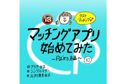 【漫画】マッチングアプリ始めてみた〜Pairs編〜#⑩後編