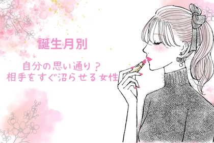 【誕生月別】自分の思い通り？相手をすぐ沼らせる女性ランキング＜第１位～第３位＞