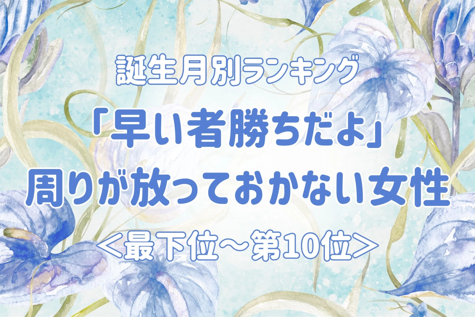 【誕生月別】「早い者勝ちだよ」周りが放っておかない女性ランキング＜最下位～第１０位＞
