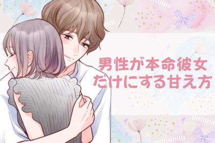 「無意識でやってた」男性が本命彼女だけにする甘え方