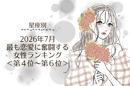 【星座別】2026年７月、最も恋愛に奮闘する女性ランキング＜第４位〜第６位＞