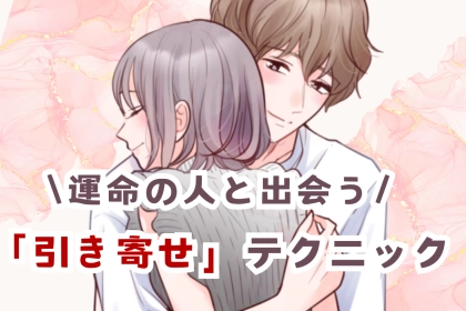 恋愛運UP！運命の人と出会うための「引き寄せ」テクニック