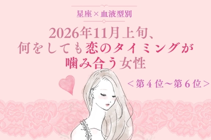 【星座×血液型別】2026年11月上旬、何をしても恋のタイミングが噛み合う女性ランキング＜第４位〜第６位＞