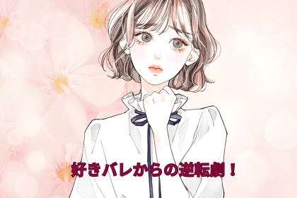 好きバレからの逆転劇！告白なしで付き合えた体験談