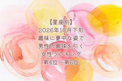 【星座別】2026年10月下旬、趣味に夢中な姿で、男性の興味を引く女性ランキング＜第４位～第６位＞