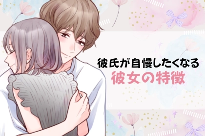 「俺の彼女ほんとに最高でさ…」彼氏が自慢したくなる彼女の特徴TOP３