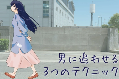 男に追わせる女は、３つのテクニックを駆使してます。
