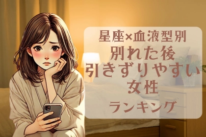 【星座x血液型別】別れた後引きずりやすい女性ランキング＜第４位～第６位＞