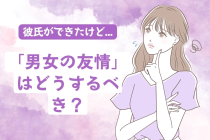 永遠の疑問。恋人ができた後の「男女の友情」はどうするべき？