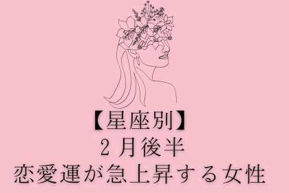 【星座別】２月後半、恋愛運が急上昇する女性ランキング＜第４位～第６位＞
