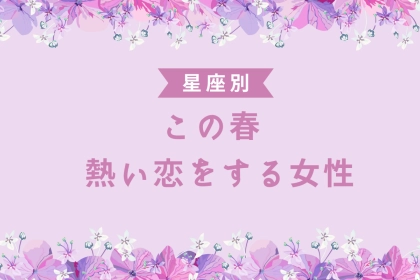 【星座別】この春、熱い恋をする女性ランキング＜第１位〜第３位＞