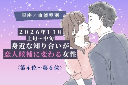 【星座×血液型別】2026年11月上旬〜中旬、身近な知り合いが恋人候補に変わる女性ランキング＜第４位〜第６位＞