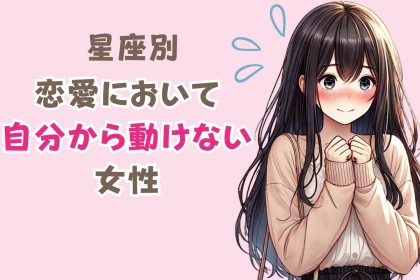 【誕生月別】受け身すぎる！恋愛において自分から動けない女性ランキング＜第１位〜第