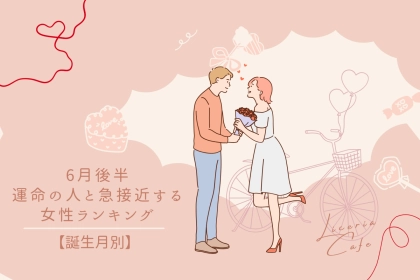 【誕生月別】６月後半、運命の人と急接近する女性ランキング＜第１位～第３位＞