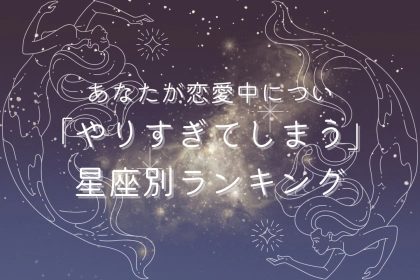 【星座別】あなたが恋愛中につい「やりすぎてしまう」こと＜おひつじ座〜おとめ座＞