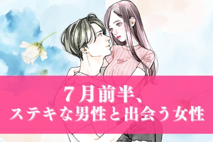 【星座別】７月前半、「ステキな男性と出会う女性」ランキング＜第１位～第３位＞
