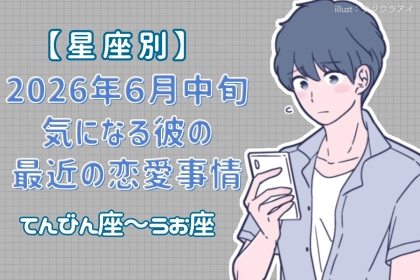 【星座別】2026年６月中旬、気になる彼の最近の恋愛事情＜てんびん座〜うお座＞