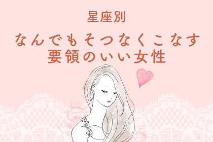 【星座別】"なんでもそつなくこなす"要領のいい女性ランキング＜第１位～第３位＞