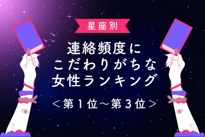 【星座別】連絡頻度にこだわりがちな女性ランキング＜第１位～第３位＞