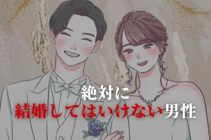 「男から見ておすすめしません。」絶対に結婚してはいけない男性３選
