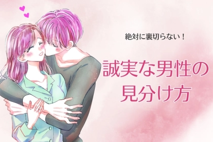 「誠実な男性は、ココで見分けます」彼女を絶対に裏切らない男性の見分け方