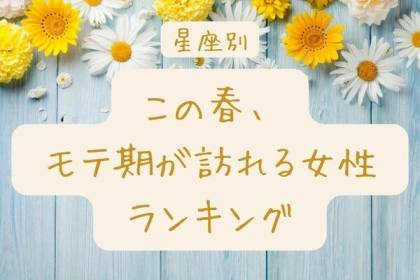【星座別】心機一転！？「この春、モテ期が訪れる女性」ランキング〈第１位～第３位〉