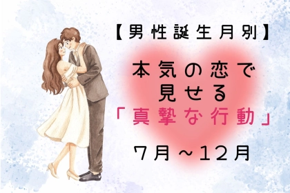 男性の誕生月でわかる！本気の恋で見せる「真摯な行動」＜７月〜１２月＞