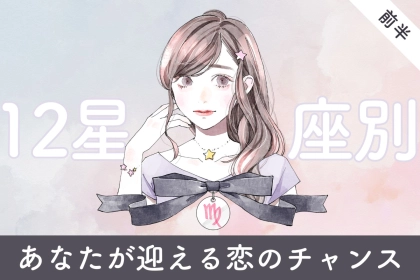 【星座別】２０２６年３月上旬、あなたが迎える恋のチャンス＜おひつじ座～おとめ座＞