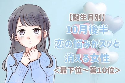 【誕生月別】10月後半、恋の悩みがスッと消える女性ランキング＜最下位～第１０位＞