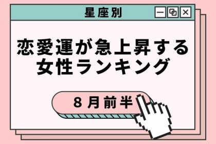 【星座別】すべて上手くいくかも♡８月前半、恋愛運が急上昇する女性＜第４～６位＞