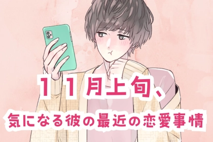 【星座別】１１月上旬、気になる彼の最近の恋愛事情＜第１位～第３位＞